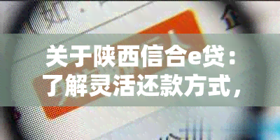 关于陕西信合e贷：了解灵活还款方式，确保您的贷款体验