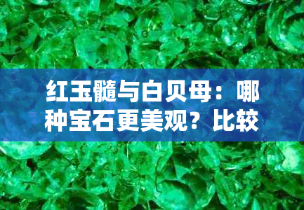 红玉髓与白贝母：哪种宝石更美观？比较与选择建议