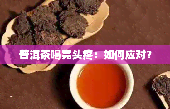 普洱茶喝完头疼：如何应对？