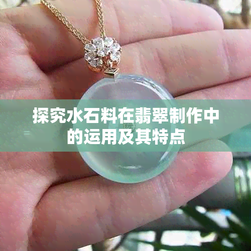 探究水石料在翡翠制作中的运用及其特点