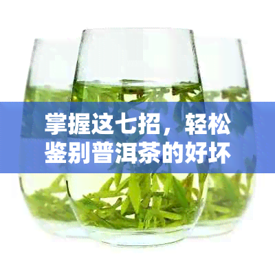 掌握这七招，轻松鉴别普洱茶的好坏与真假