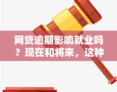 网贷逾期影响就业吗？现在和将来，这种行为是否会影响找工作或入职呢？