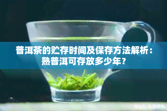 普洱茶的贮存时间及保存方法解析：熟普洱可存放多少年？