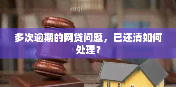 多次逾期的网贷问题，已还清如何处理？