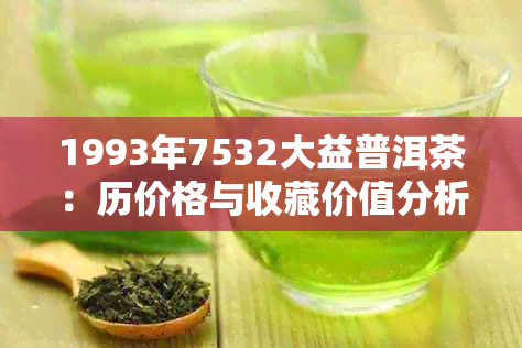 1993年7532大益普洱茶：历价格与收藏价值分析