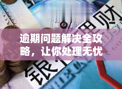 逾期问题解决全攻略，让你处理无忧