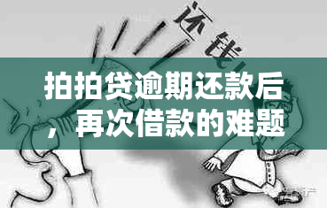 拍拍贷逾期还款后，再次借款的难题：原因与解决策略