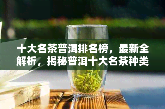 十大名茶普洱排名榜，最新全解析，揭秘普洱十大名茶种类