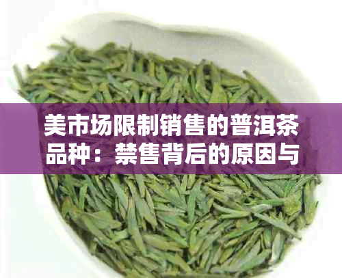 美市场限制销售的普洱茶品种：禁售背后的原因与影响