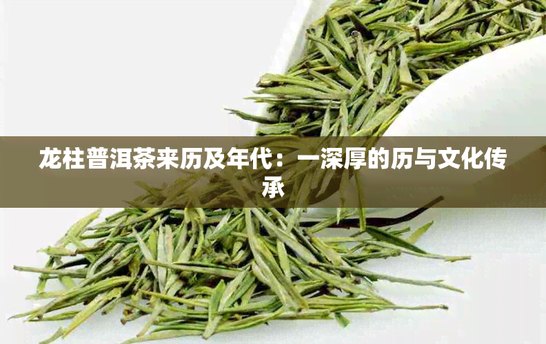 龙柱普洱茶来历及年代：一深厚的历与文化传承