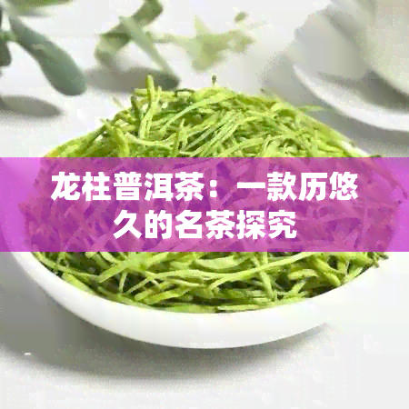 龙柱普洱茶：一款历悠久的名茶探究