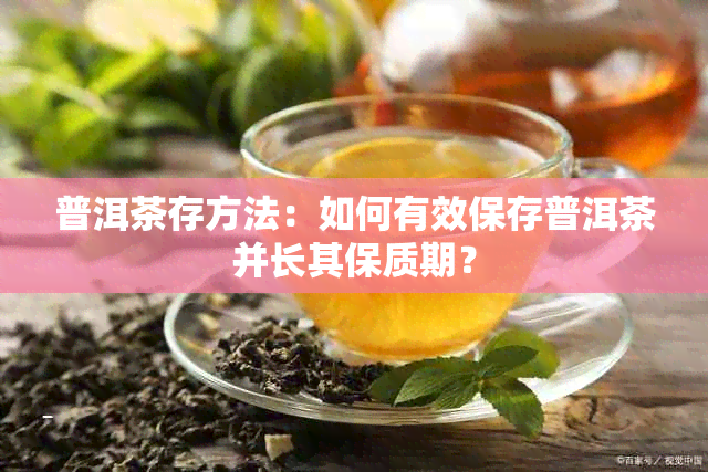 普洱茶存方法：如何有效保存普洱茶并长其保质期？