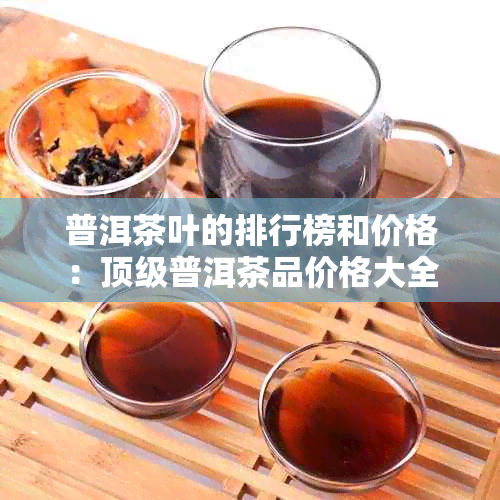 普洱茶叶的排行榜和价格：顶级普洱茶品价格大全