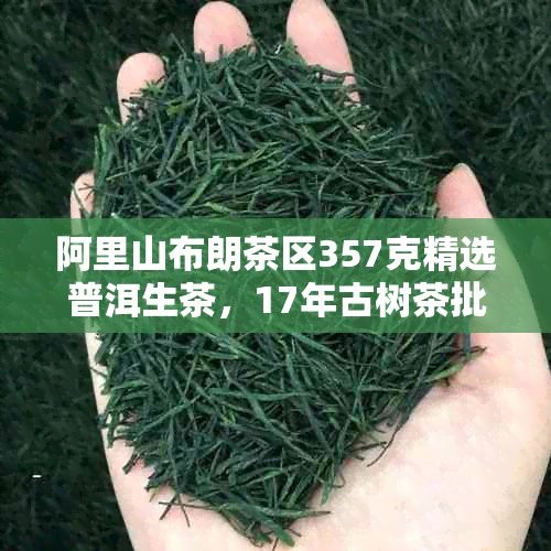 阿里山布朗茶区357克精选普洱生茶，17年古树茶批发价格与图片