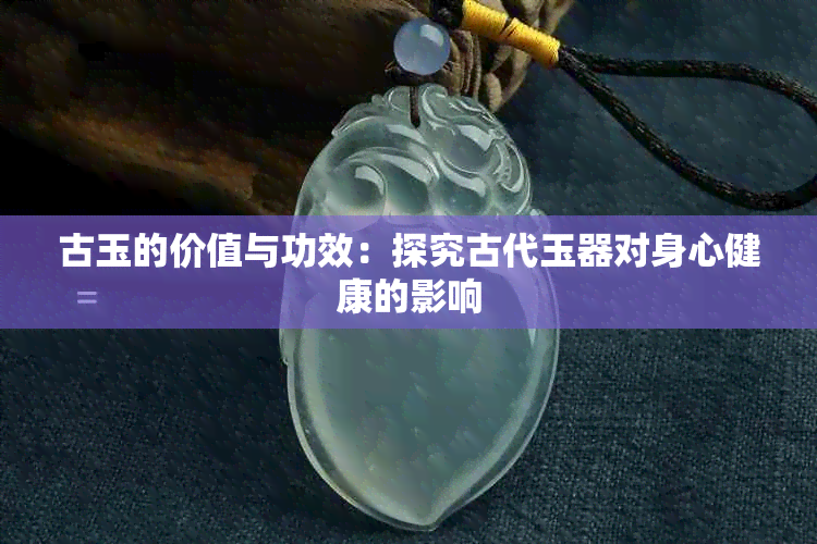 古玉的价值与功效：探究古代玉器对身心健康的影响