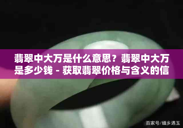 翡翠中大万是什么意思？翡翠中大万是多少钱 - 获取翡翠价格与含义的信息。