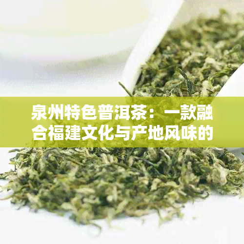 泉州特色普洱茶：一款融合福建文化与产地风味的优质茶叶