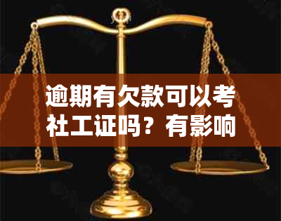 逾期有欠款可以考社工证吗？有影响吗？怎么办？