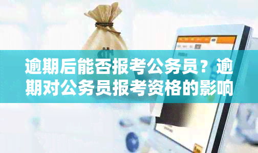 逾期后能否报考公务员？逾期对公务员报考资格的影响及解决方法是什么？