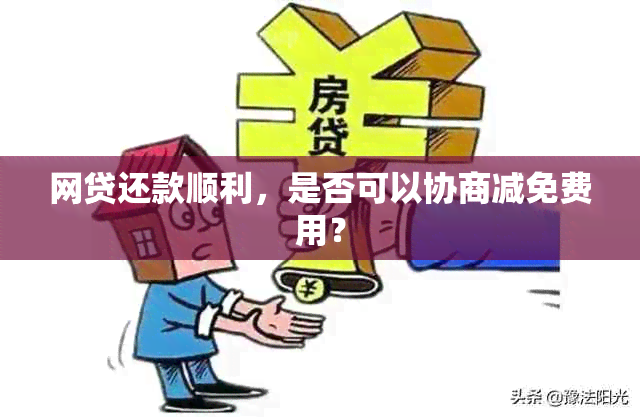 网贷还款顺利，是否可以协商减免费用？