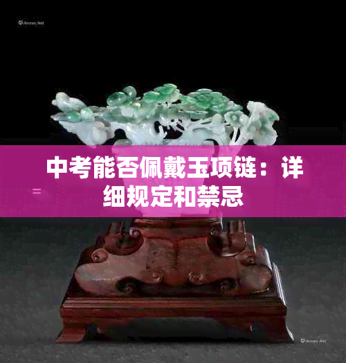 中考能否佩戴玉项链：详细规定和禁忌