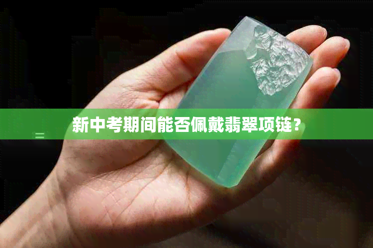 新中考期间能否佩戴翡翠项链？