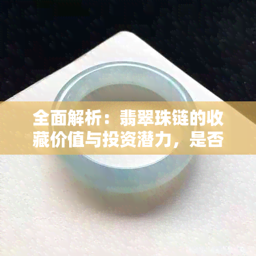 全面解析：翡翠珠链的收藏价值与投资潜力，是否值得入手？