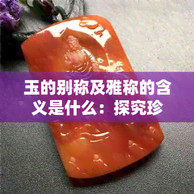 玉的别称及雅称的含义是什么：探究珍贵宝石的多种称呼与意义