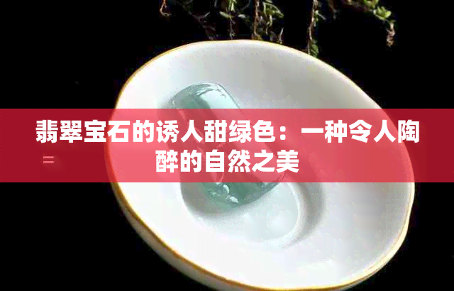 翡翠宝石的诱人甜绿色：一种令人陶醉的自然之美