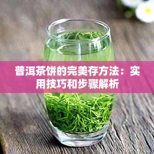 普洱茶饼的完美存方法：实用技巧和步骤解析