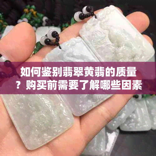 如何鉴别翡翠黄翡的质量？购买前需要了解哪些因素？