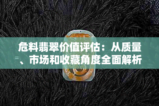 危料翡翠价值评估：从质量、市场和收藏角度全面解析