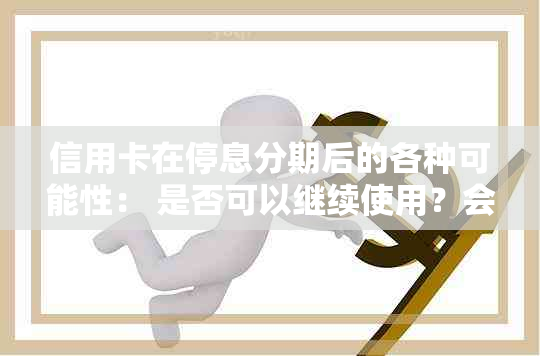 信用卡在停息分期后的各种可能性： 是否可以继续使用？会有何影响？