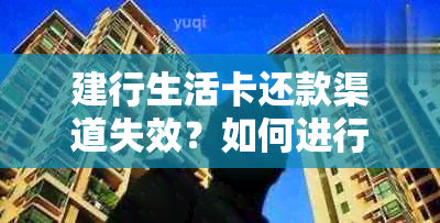 建行生活卡还款渠道失效？如何进行正常还款？