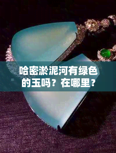 哈密淤泥河有绿色的玉吗？在哪里？