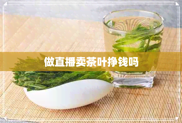 做直播卖茶叶挣钱吗