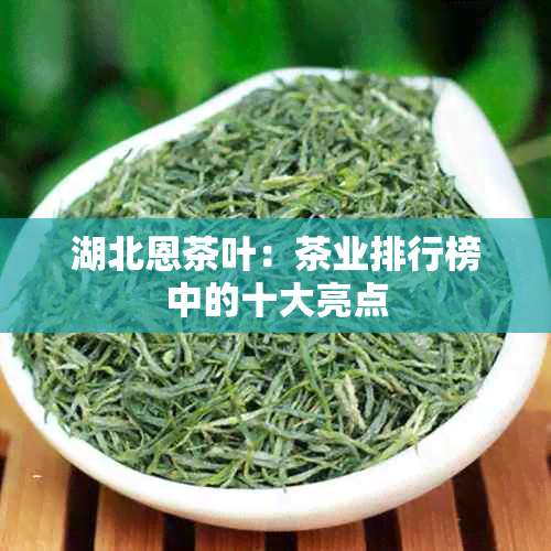 湖北恩茶叶：茶业排行榜中的十大亮点