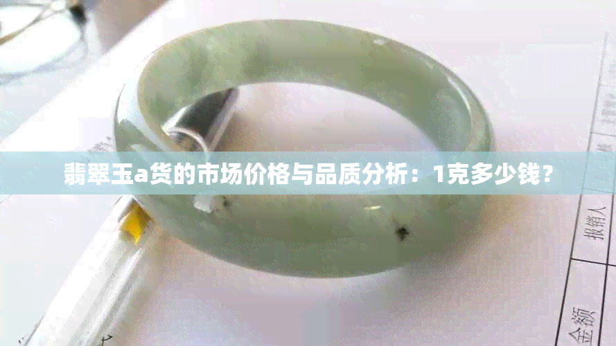 翡翠玉a货的市场价格与品质分析：1克多少钱？