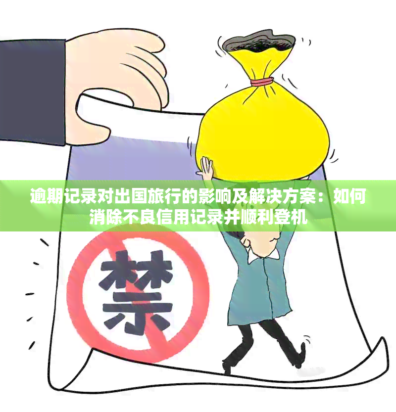 逾期记录对出国旅行的影响及解决方案：如何消除不良信用记录并顺利登机