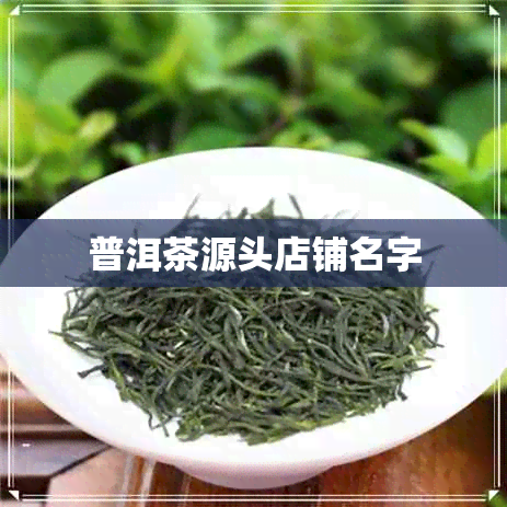 普洱茶源头店铺名字