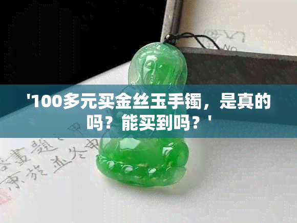 '100多元买金丝玉手镯，是真的吗？能买到吗？'