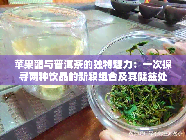 苹果醋与普洱茶的独特魅力：一次探寻两种饮品的新颖组合及其健益处