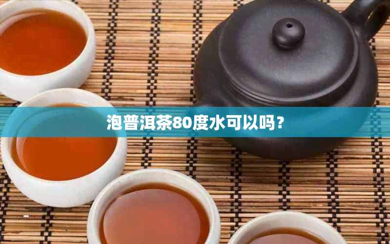 泡普洱茶80度水可以吗？