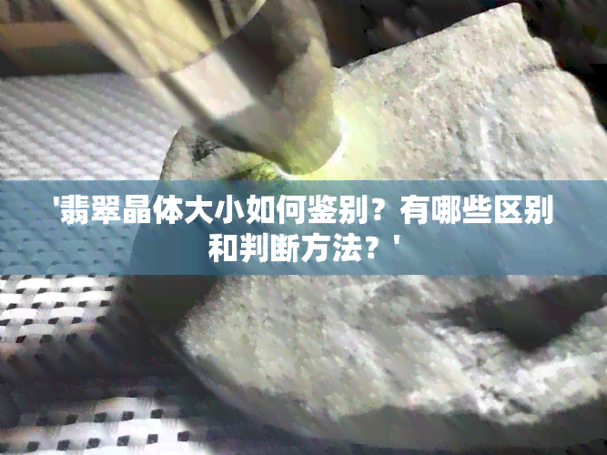 '翡翠晶体大小如何鉴别？有哪些区别和判断方法？'