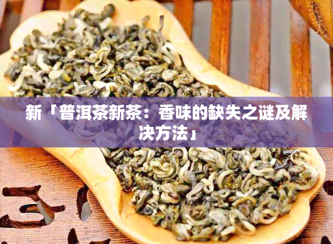 新「普洱茶新茶：香味的缺失之谜及解决方法」