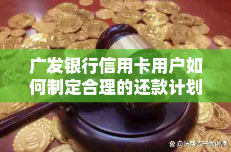 广发银行信用卡用户如何制定合理的还款计划