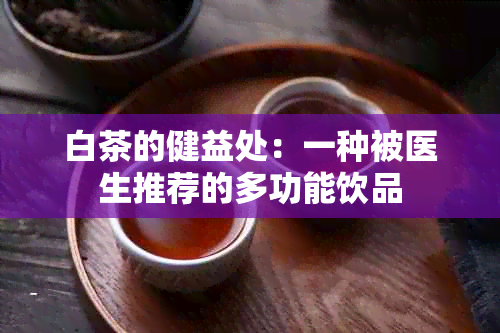 白茶的健益处：一种被医生推荐的多功能饮品