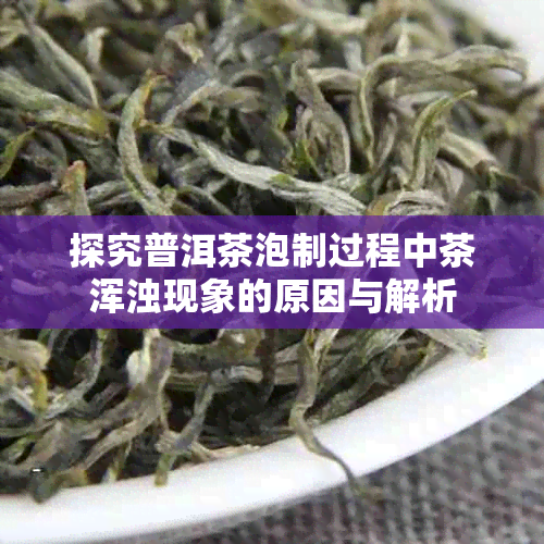 探究普洱茶泡制过程中茶浑浊现象的原因与解析