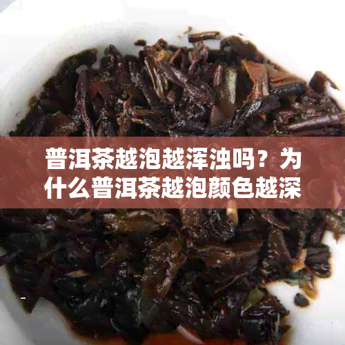 普洱茶越泡越浑浊吗？为什么普洱茶越泡颜色越深？