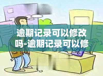 逾期记录可以修改吗-逾期记录可以修改吗怎么改